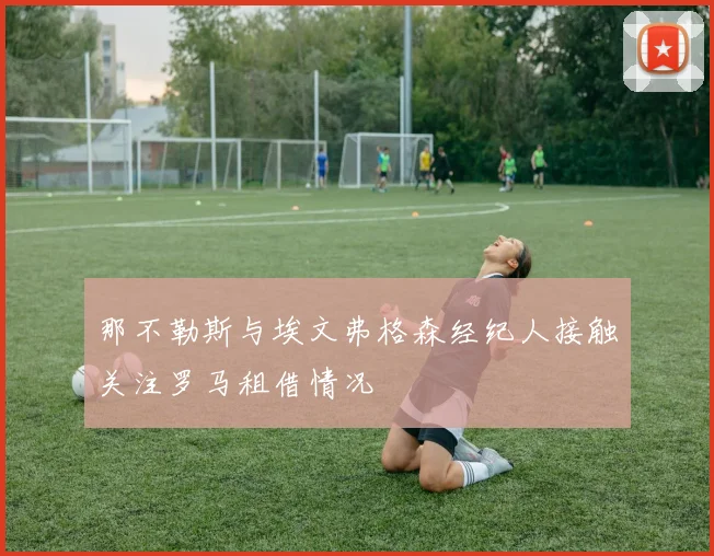 那不勒斯与埃文弗格森经纪人接触关注罗马租借情况