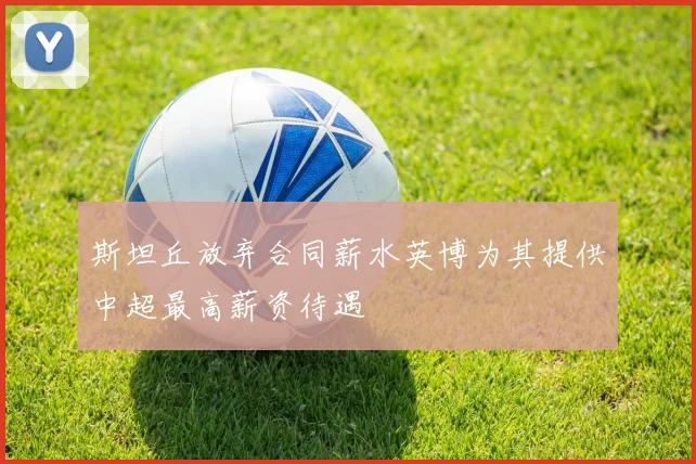 斯坦丘放弃合同薪水英博为其提供中超最高薪资待遇