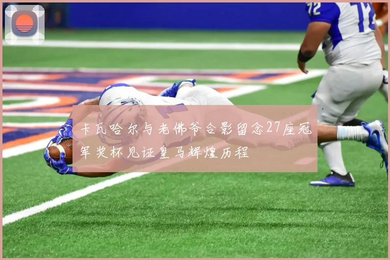 卡瓦哈尔与老佛爷合影留念27座冠军奖杯见证皇马辉煌历程